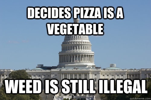 decides Pizza is a vegetable weed is still illegal - decides Pizza is a vegetable weed is still illegal  Scumbag Congress