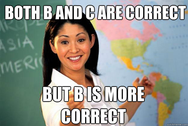 Both b and c are correct but b is more correct - Both b and c are correct but b is more correct  Unhelpful High School Teacher