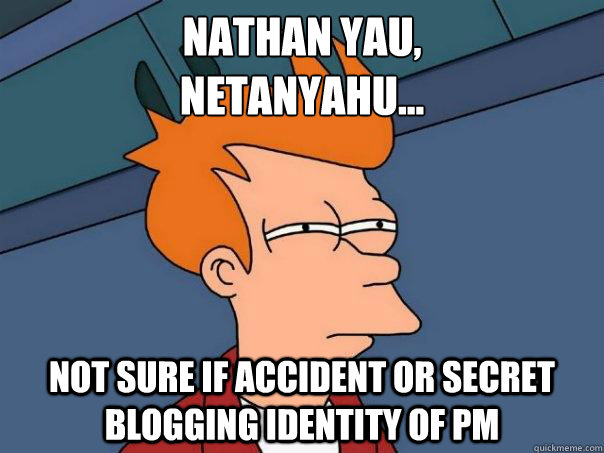 Nathan Yau,
Netanyahu... Not sure if accident or secret blogging identity of PM - Nathan Yau,
Netanyahu... Not sure if accident or secret blogging identity of PM  Futurama Fry