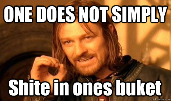 ONE DOES NOT SIMPLY Shite in ones buket  One Does Not Simply