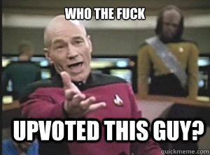 who the fuck upvoted this guy?  Annoyed Picard