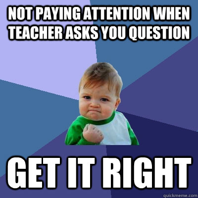 not paying attention when teacher asks you question Get it right - not paying attention when teacher asks you question Get it right  Success Kid