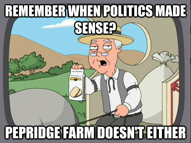 remember when Politics made sense?  pepridge Farm doesn't either - remember when Politics made sense?  pepridge Farm doesn't either  Pepridge Farm
