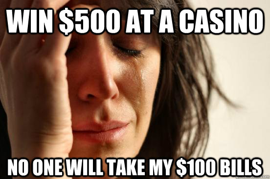 Win $500 at a casino No one will take my $100 Bills  First World Problems