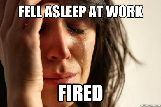 Fell asleep at work  FIRED - Fell asleep at work  FIRED  Misc