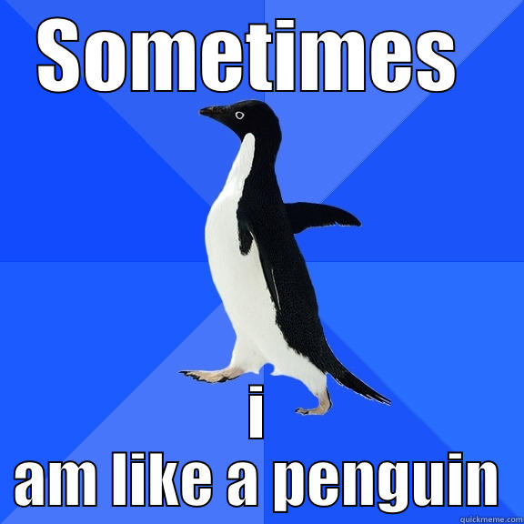 SOMETIMES  I AM LIKE A PENGUIN Socially Awkward Penguin