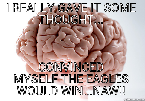 I REALLY GAVE IT SOME THOUGHT... CONVINCED MYSELF THE EAGLES WOULD WIN...NAW!! Scumbag Brain