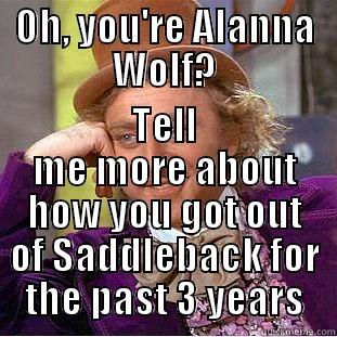 OH, YOU'RE ALANNA WOLF? TELL ME MORE ABOUT HOW YOU GOT OUT OF SADDLEBACK FOR THE PAST 3 YEARS Creepy Wonka