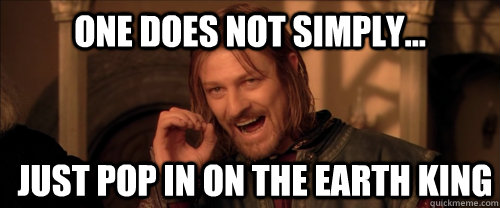 One does not simply... just pop in on the earth king  Mordor