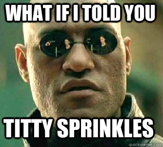 what if i told you titty sprinkles  Matrix Morpheus