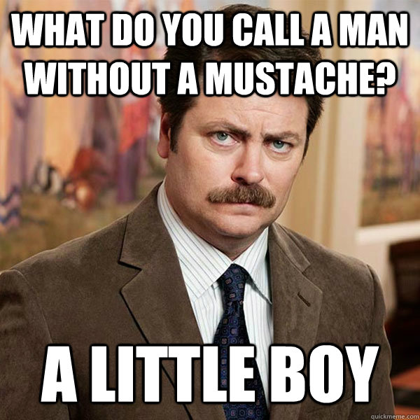 What do you call a man without a mustache? A little boy - What do you call a man without a mustache? A little boy  Advice Ron Swanson