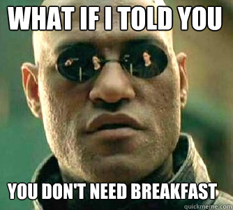 what if i told you You don't need breakfast  Matrix Morpheus