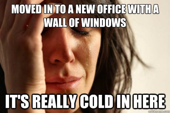 moved in to a new office with a
wall of windows it's really cold in here - moved in to a new office with a
wall of windows it's really cold in here  First World Problems