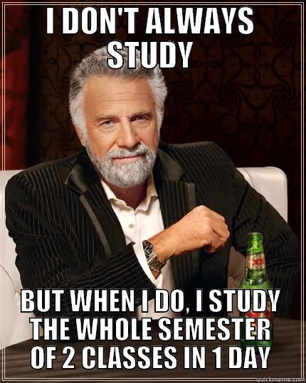 I DON'T ALWAYS STUDY BUT WHEN I DO, I STUDY THE WHOLE SEMESTER OF 2 CLASSES IN 1 DAY The Most Interesting Man In The World