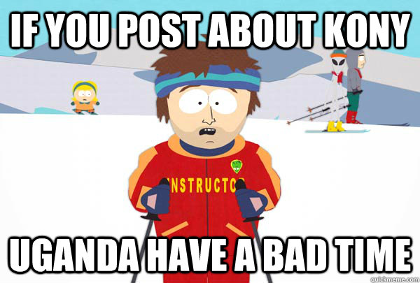 If you post about Kony Uganda have a bad time  Super Cool Ski Instructor