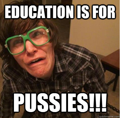 Education is for pussies!!! - Education is for pussies!!!  Not Funny