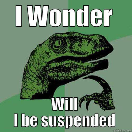 I WONDER WILL I BE SUSPENDED Philosoraptor