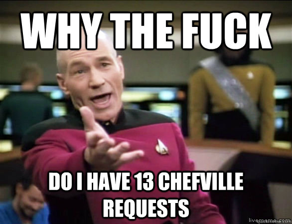 why the fuck Do I have 13 Chefville requests  Annoyed Picard HD