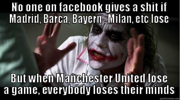 NO ONE ON FACEBOOK GIVES A SHIT IF MADRID, BARCA, BAYERN , MILAN, ETC LOSE BUT WHEN MANCHESTER UNITED LOSE A GAME, EVERYBODY LOSES THEIR MINDS Joker Mind Loss