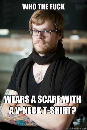 Who the fuck  wears a scarf with a v-neck t-shirt?   Hipster Barista