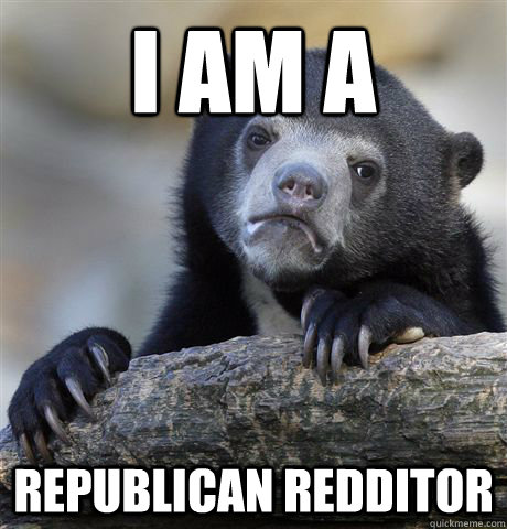 I am a Republican Redditor - I am a Republican Redditor  Confession Bear