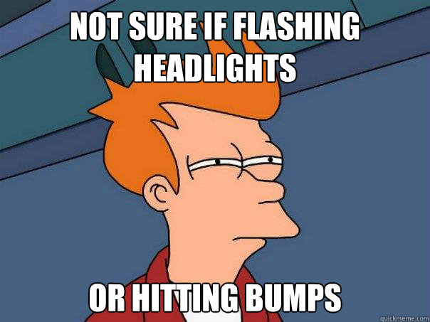 Not sure if flashing headlights or hitting bumps  Futurama Fry
