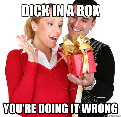Dick in a box You're doing it wrong - Dick in a box You're doing it wrong  Happy birthday