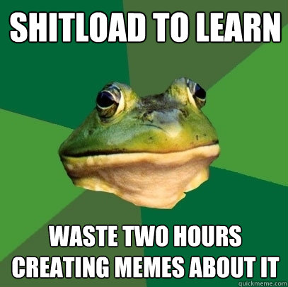shitload to learn waste two hours creating memes about it  Foul Bachelor Frog