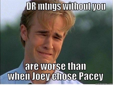              DR MTNGS WITHOUT YOU ARE WORSE THAN WHEN JOEY CHOSE PACEY 1990s Problems