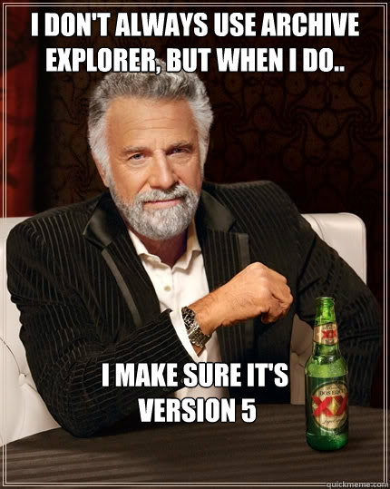 I Don't always use Archive Explorer, But when I Do.. I make sure it's
 Version 5  The Most Interesting Man In The World