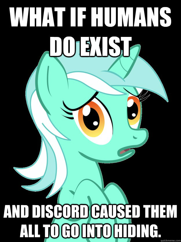 What if humans do exist and Discord caused them all to go into hiding.  conspiracy lyra