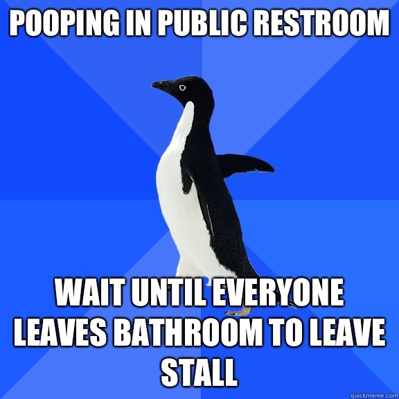 Pooping in public restroom Wait until everyone leaves bathroom to leave stall  Socially Awkward Penguin