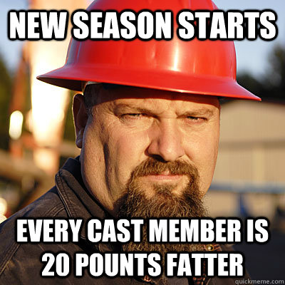 new season starts every cast member is 20 pounts fatter  