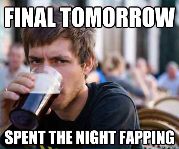 Final tomorrow spent the night fapping  Virgin College Senior