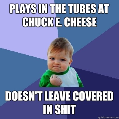 Plays in the tubes at Chuck E. Cheese Doesn't leave covered in shit  Success Kid