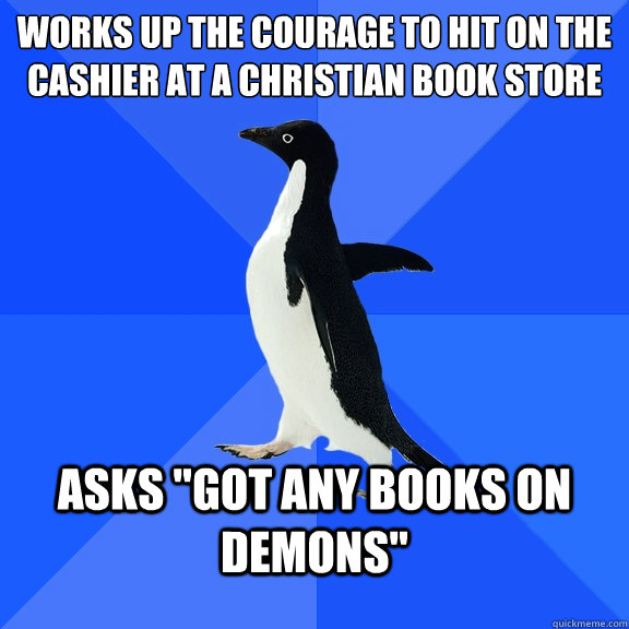Works up the courage to hit on the cashier at a christian book store asks 