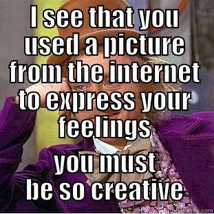 I SEE THAT YOU USED A PICTURE FROM THE INTERNET TO EXPRESS YOUR FEELINGS YOU MUST BE SO CREATIVE Condescending Wonka