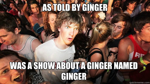 As Told by Ginger was a show about a ginger named Ginger   Sudden Clarity Clarence