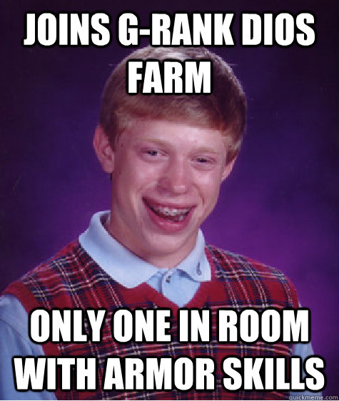 Joins G-rank Dios farm Only one in room with Armor Skills  Bad Luck Brian