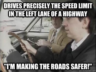 Drives precisely the speed limit in the left lane of a highway 