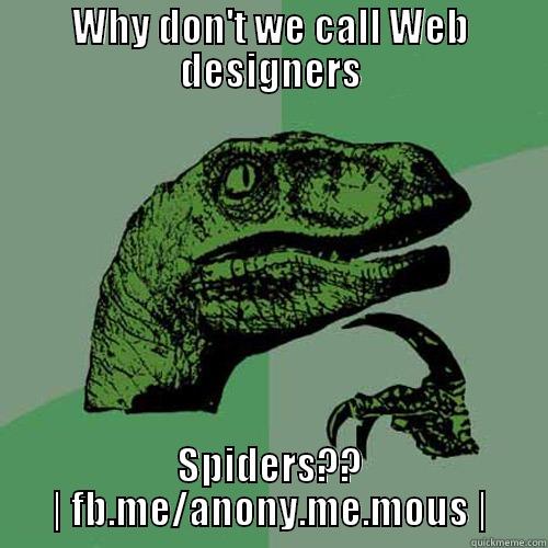 WHY DON'T WE CALL WEB DESIGNERS SPIDERS?? | FB.ME/ANONY.ME.MOUS | Philosoraptor