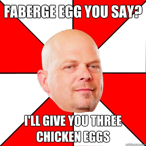 Faberge egg you say? I'll give you three chicken eggs  Pawn Star