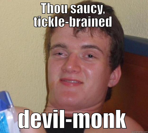 THOU SAUCY, TICKLE-BRAINED DEVIL-MONK 10 Guy