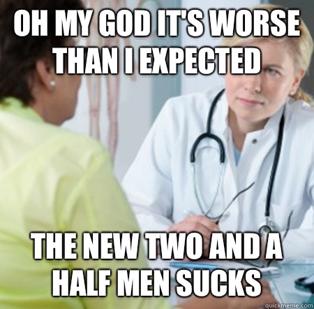 Oh my God it's worse than I expected The new two and a half men sucks  Misleading Doctor