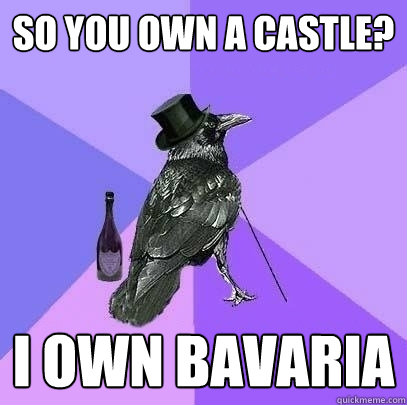 So you own a castle? I own Bavaria  Rich Raven