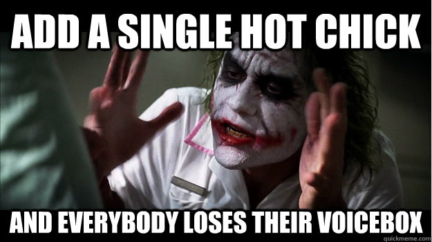 Add a single hot chick AND EVERYBODY LOSES THEIR VOICEBOX  Joker Mind Loss