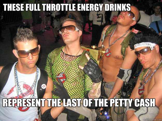 These full throttle energy drinks represent the last of the petty cash - These full throttle energy drinks represent the last of the petty cash  Douchebag Ghostbusters