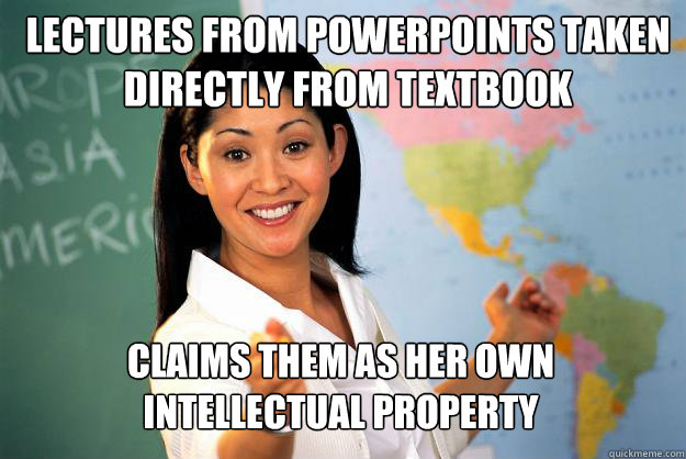 Lectures from powerpoints taken directly from textbook Claims them as her own intellectual property - Lectures from powerpoints taken directly from textbook Claims them as her own intellectual property  Unhelpful High School Teacher