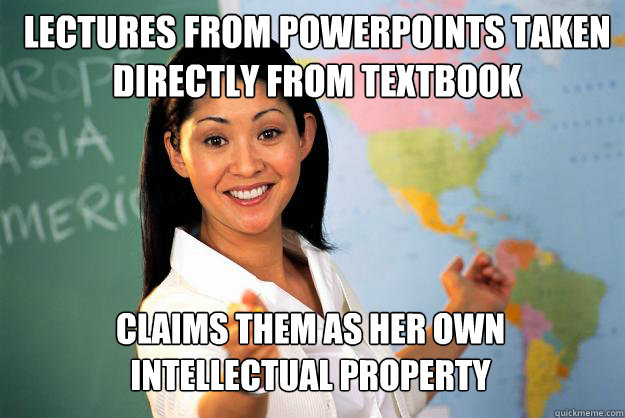 Lectures from powerpoints taken directly from textbook Claims them as her own intellectual property  Unhelpful High School Teacher