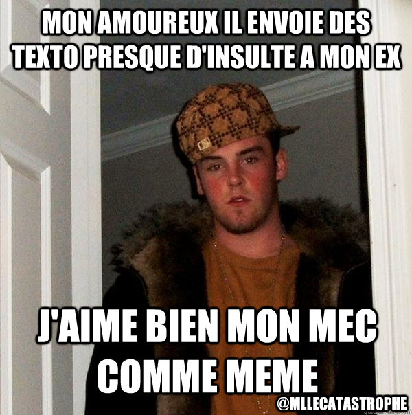 Mon amoureux il envoie des texto presque d'insulte a mon ex j'aime bien mon mec comme meme @mllecatastrophe  Scumbag Steve